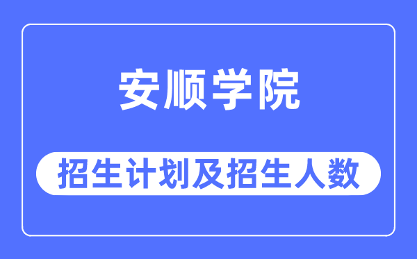 2023年安順學(xué)院各省招生計(jì)劃及各專業(yè)招生人數(shù)是多少