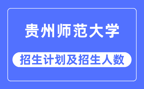 2023年貴州師范大學(xué)各省招生計(jì)劃及各專(zhuān)業(yè)招生人數(shù)是多少
