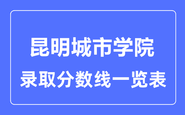 2023年高考多少分能上昆明城市學院？附各省錄取分數(shù)線