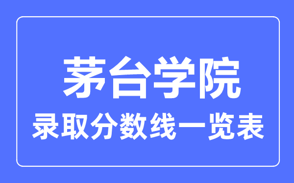 2023年高考多少分能上茅臺學(xué)院？附各省錄取分?jǐn)?shù)線