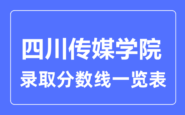 2023年高考多少分能上四川傳媒學院？附各省錄取分數線