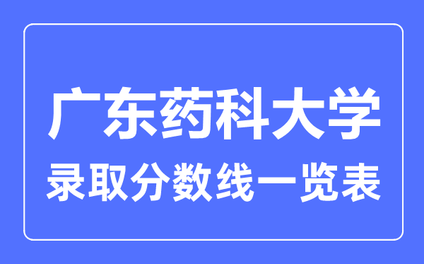 2023年高考多少分能上廣東藥科大學？附各省錄取分數線