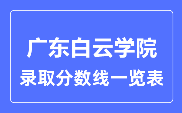 2023年高考多少分能上廣東白云學院？附各省錄取分數線