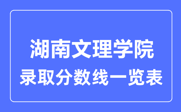 2023年高考多少分能上湖南文理學(xué)院？附各省錄取分?jǐn)?shù)線
