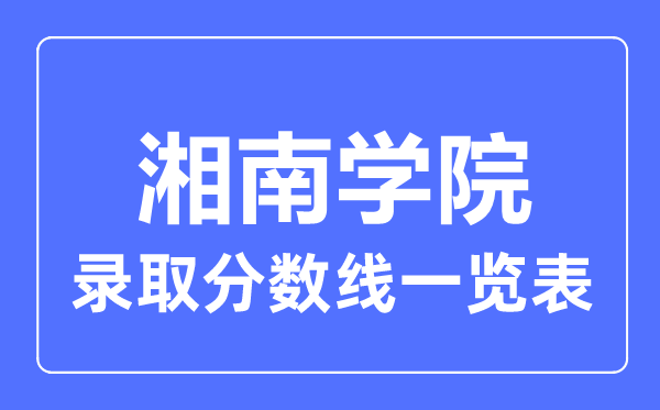 2023年高考多少分能上湘南學院？附各省錄取分數線