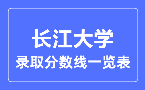 2023年高考多少分能上長江大學？附各省錄取分數(shù)線