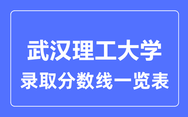 2023年高考多少分能上武漢理工大學？附各省錄取分數線