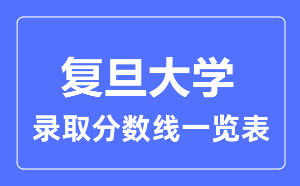2023年高考多少分能上復(fù)旦大學？附各省錄取分數(shù)線