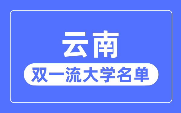 云南雙一流大學(xué)有幾所,云南省雙一流大學(xué)名單（1所）