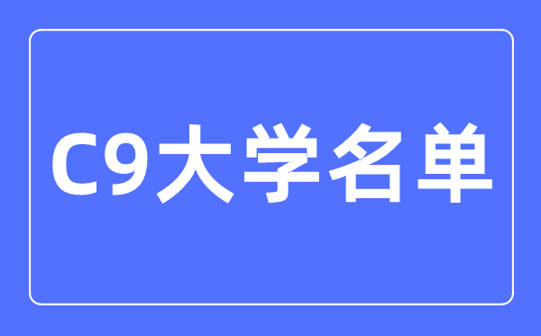 C9大學(xué)名單有哪些,最新排名是怎樣的
