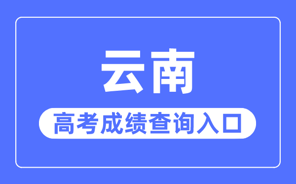 2023年云南高考成績查詢?nèi)肟诰W(wǎng)站,云南省招生考試院官網(wǎng)