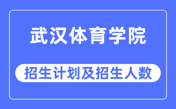 2023年武漢體育學院各省招生計劃及各專業招生人數是多少