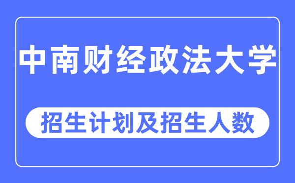 2023年中南財經(jīng)政法大學(xué)各省招生計(jì)劃及各專業(yè)招生人數(shù)是多少