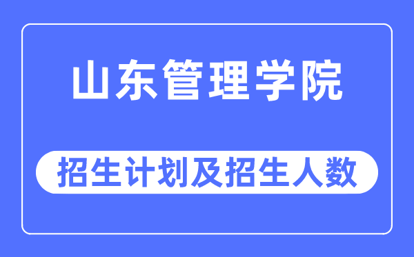 2023年山東管理學(xué)院各省招生計(jì)劃及各專(zhuān)業(yè)招生人數(shù)是多少