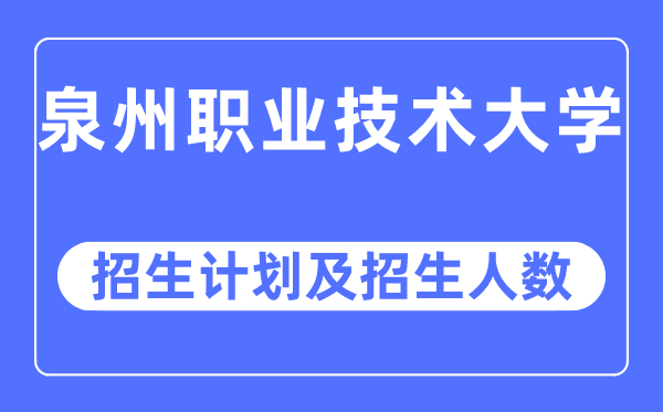 2023年泉州職業(yè)技術(shù)大學(xué)各省招生計(jì)劃及各專業(yè)招生人數(shù)是多少