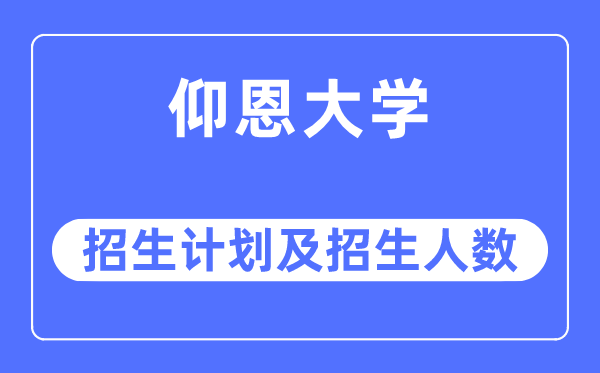 2023年仰恩大學(xué)各省招生計劃及各專業(yè)招生人數(shù)是多少