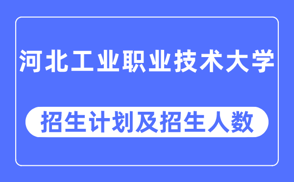 2023年河北工業(yè)職業(yè)技術大學各省招生計劃及各專業(yè)招生人數(shù)是多少