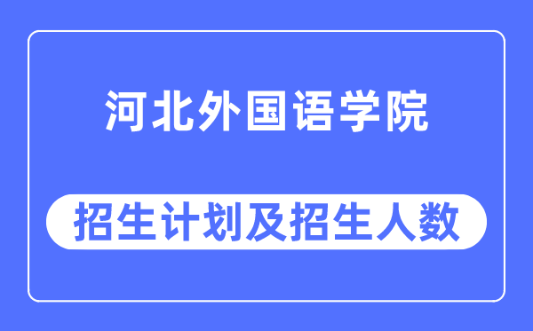 2023年河北外國語學(xué)院各省招生計劃及各專業(yè)招生人數(shù)是多少