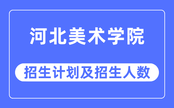 2023年河北美術(shù)學(xué)院各省招生計(jì)劃及各專業(yè)招生人數(shù)是多少
