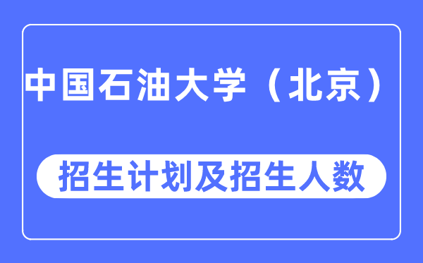 2023年中國石油大學（北京）各省招生計劃及各專業招生人數是多少
