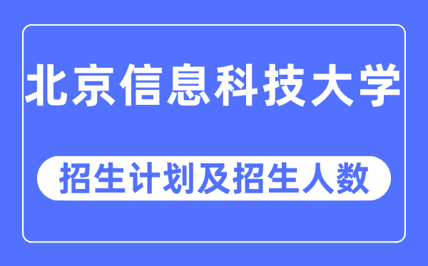 2023年北京信息科技大學(xué)各省招生計(jì)劃及各專業(yè)招生人數(shù)是多少
