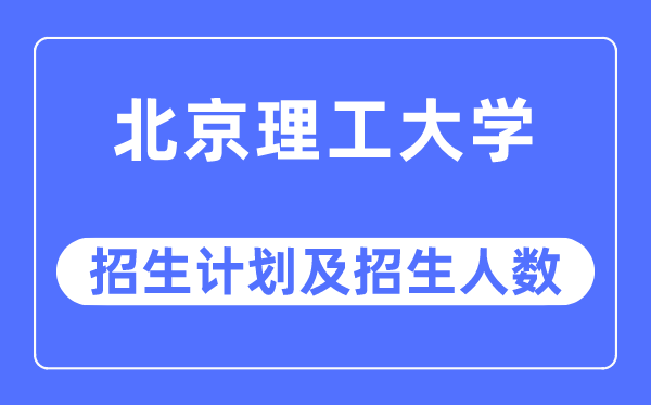 2023年北京理工大學(xué)各省招生計(jì)劃及各專(zhuān)業(yè)招生人數(shù)是多少
