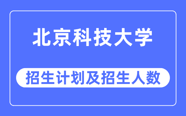 2023年北京科技大學(xué)各省招生計(jì)劃及各專業(yè)招生人數(shù)是多少
