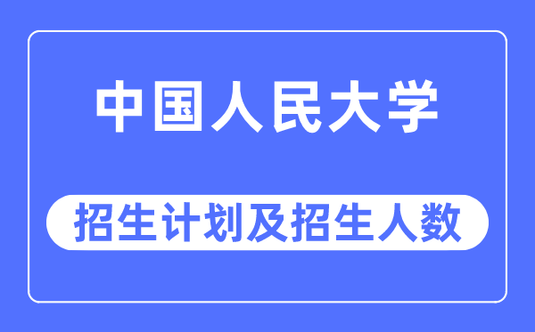 2023年中國(guó)人民大學(xué)各省招生計(jì)劃及各專(zhuān)業(yè)招生人數(shù)是多少