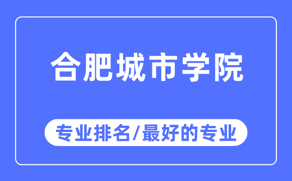合肥城市學(xué)院專業(yè)排名,合肥城市學(xué)院最好的專業(yè)有哪些