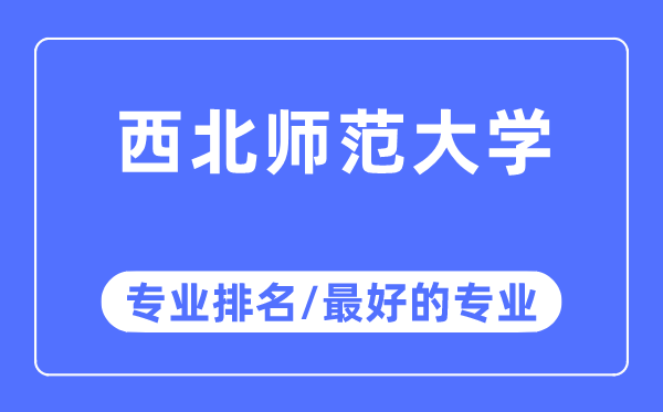 西北師范大學專業(yè)排名,西北師范大學最好的專業(yè)有哪些