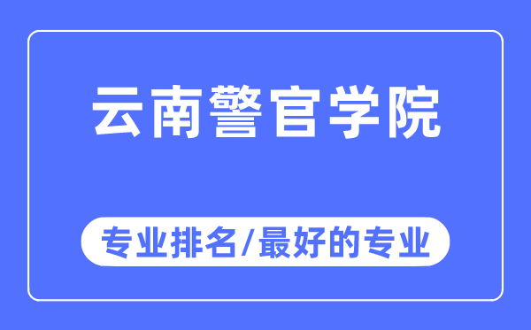 云南警官學院專業排名,云南警官學院最好的專業有哪些