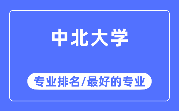 中北大學專業排名,中北大學最好的專業有哪些