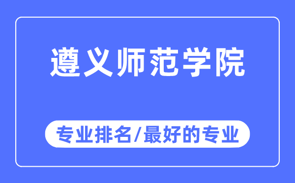 遵義師范學(xué)院專業(yè)排名,遵義師范學(xué)院最好的專業(yè)有哪些