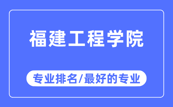 福建工程學院專業排名,福建工程學院最好的專業有哪些