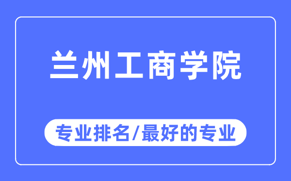 蘭州工商學院專業排名,蘭州工商學院最好的專業有哪些