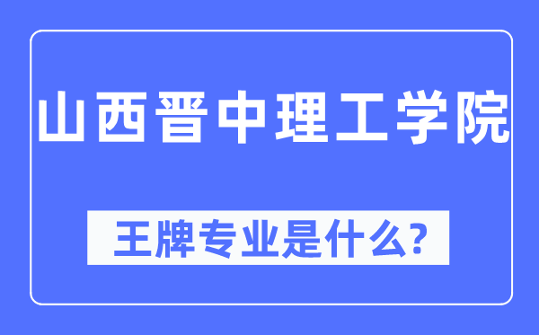 山西晉中理工學院王牌專業是什么,有哪些專業比較好？