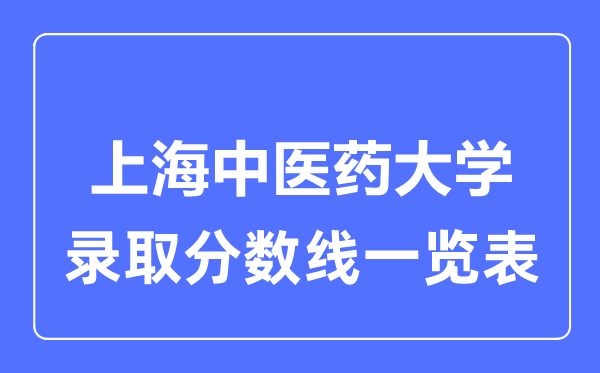 2023年高考多少分能上上海中醫(yī)藥大學(xué)？附各省錄取分?jǐn)?shù)線