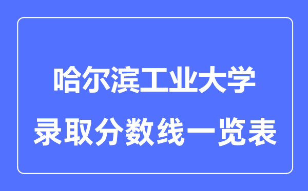 2023年高考多少分能上哈爾濱工業(yè)大學(xué)？附各省錄取分?jǐn)?shù)線