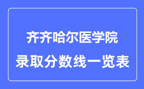 2023年高考多少分能上齊齊哈爾醫(yī)學(xué)院？附各省錄取分?jǐn)?shù)線