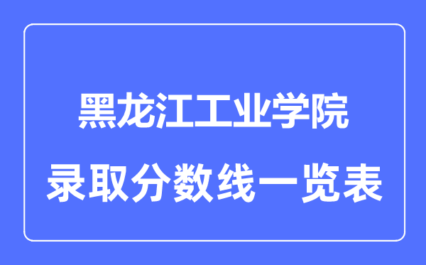 2023年高考多少分能上黑龍江工業(yè)學(xué)院？附各省錄取分?jǐn)?shù)線