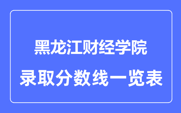 2023年高考多少分能上黑龍江財(cái)經(jīng)學(xué)院？附各省錄取分?jǐn)?shù)線