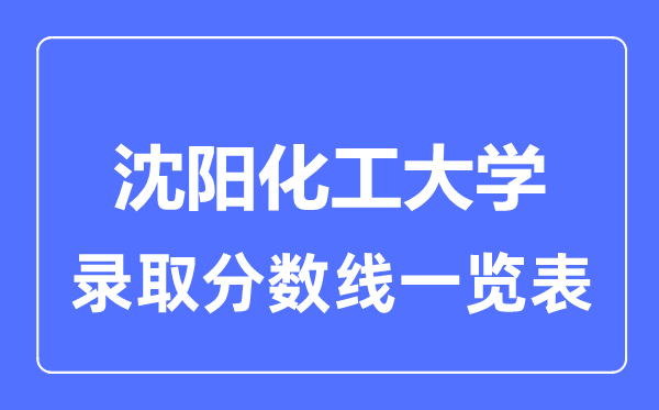 2023年高考多少分能上沈陽化工大學？附各省錄取分數(shù)線