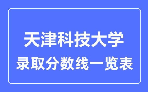 2023年高考多少分能上天津科技大學(xué)？附各省錄取分?jǐn)?shù)線