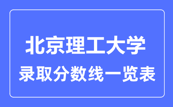 2023年高考多少分能上北京理工大學？附各省錄取分數線