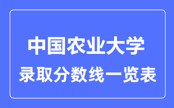 2023年高考多少分能上中國(guó)農(nóng)業(yè)大學(xué)？附各省錄取分?jǐn)?shù)線
