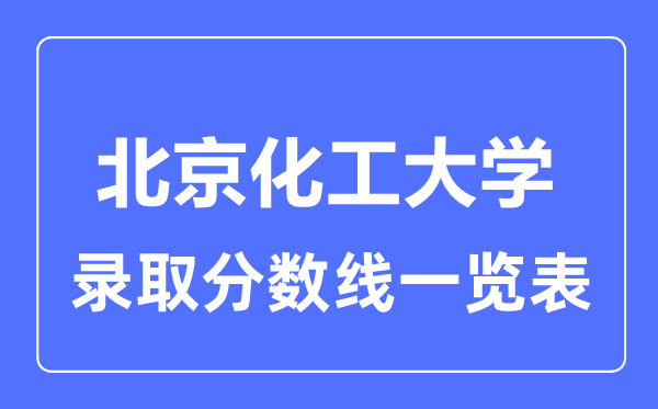 2023年高考多少分能上北京化工大學(xué)？附各省錄取分?jǐn)?shù)線