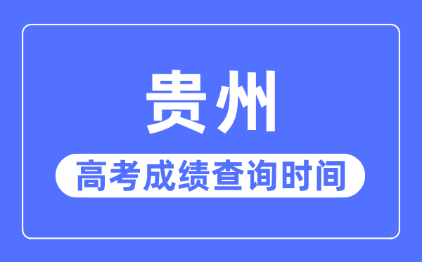 2023年貴州高考成績查詢時間,貴州高考成績一般什么時候出