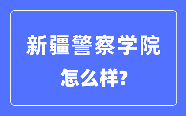新疆警察學院是幾本一本還是二本,新疆警察學院怎么樣？