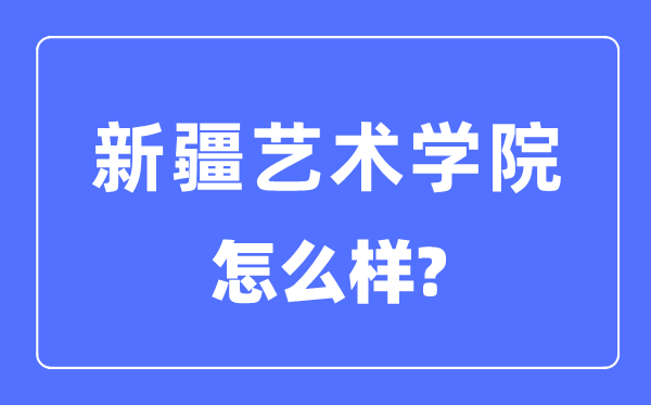 新疆藝術學院是幾本是一本嗎,新疆藝術學院怎么樣？