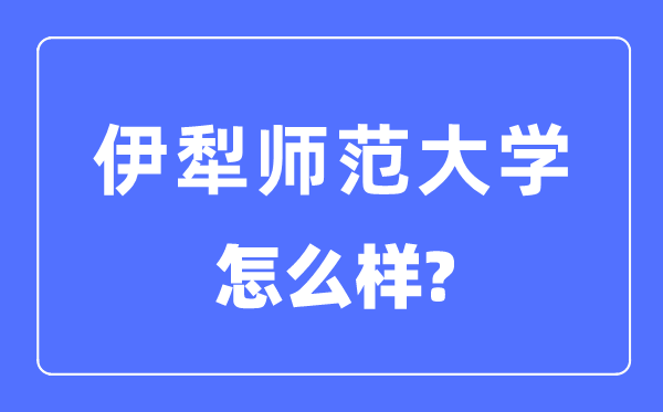 伊犁師范大學是幾本一本還是二本,伊犁師范大學怎么樣？
